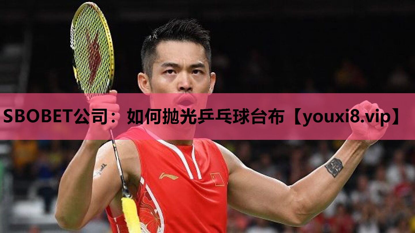 SBOBET公司：如何抛光乒乓球台布