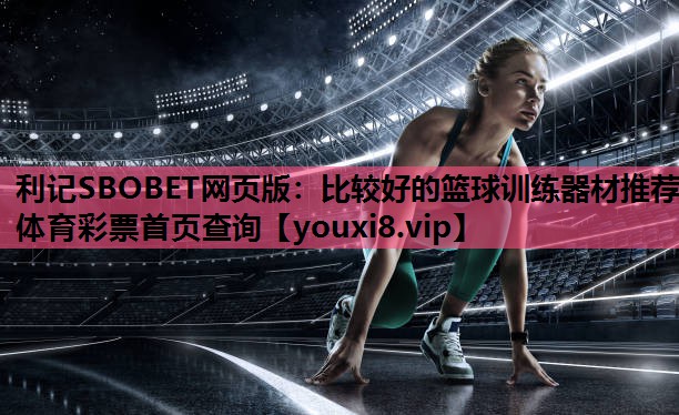 利记SBOBET网页版：比较好的篮球训练器材推荐体育彩票首页查询