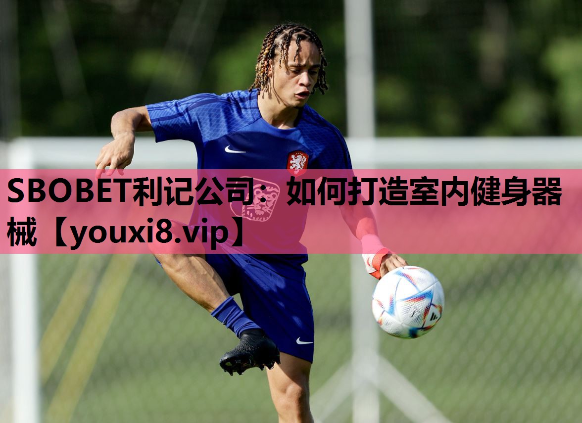 SBOBET利记公司：如何打造室内健身器械