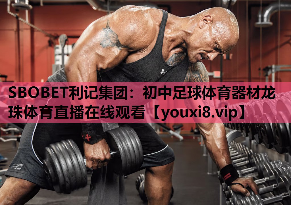SBOBET利记集团：初中足球体育器材龙珠体育直播在线观看