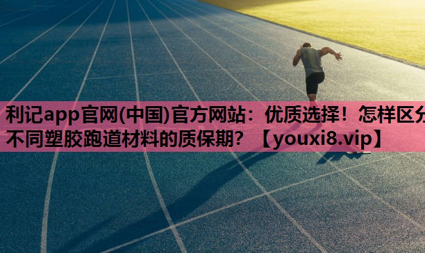 利记app官网(中国)官方网站：优质选择！怎样区分不同塑胶跑道材料的质保期？