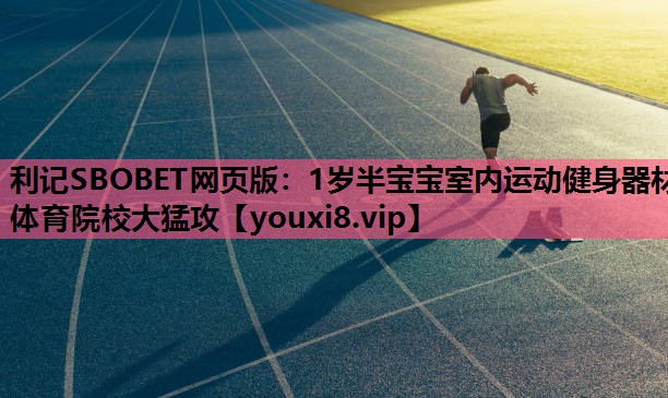 利记SBOBET网页版：1岁半宝宝室内运动健身器材体育院校大猛攻