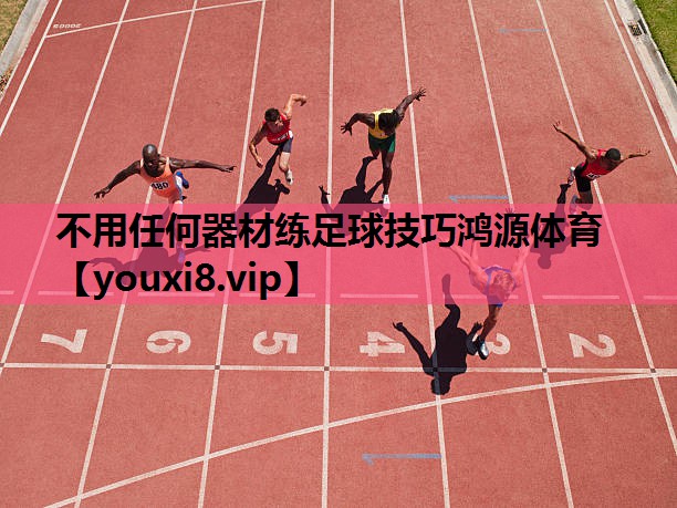 不用任何器材练足球技巧鸿源体育