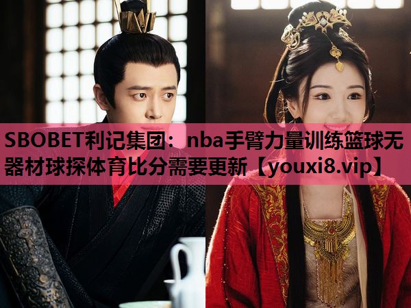 SBOBET利记集团：nba手臂力量训练篮球无器材球探体育比分需要更新