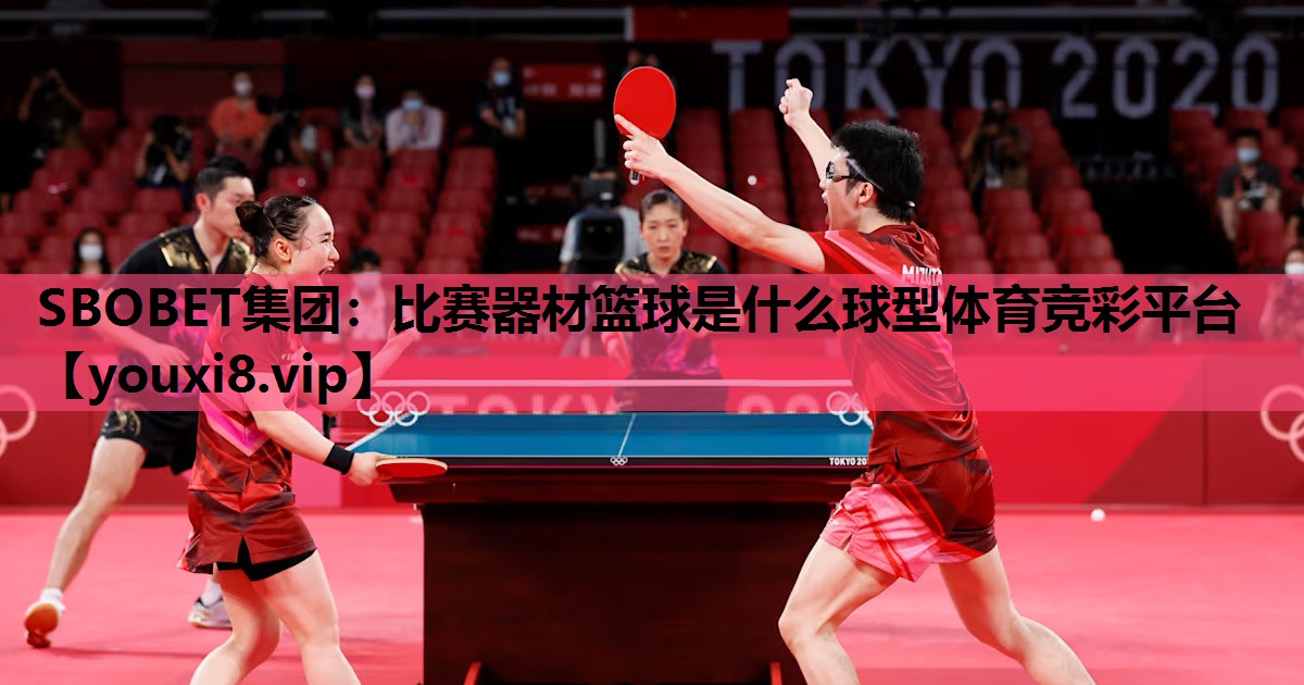 SBOBET集团：比赛器材篮球是什么球型体育竞彩平台