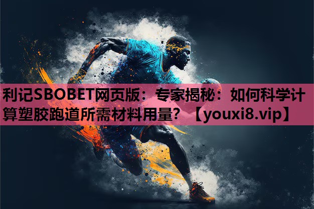 利记SBOBET网页版：专家揭秘：如何科学计算塑胶跑道所需材料用量？