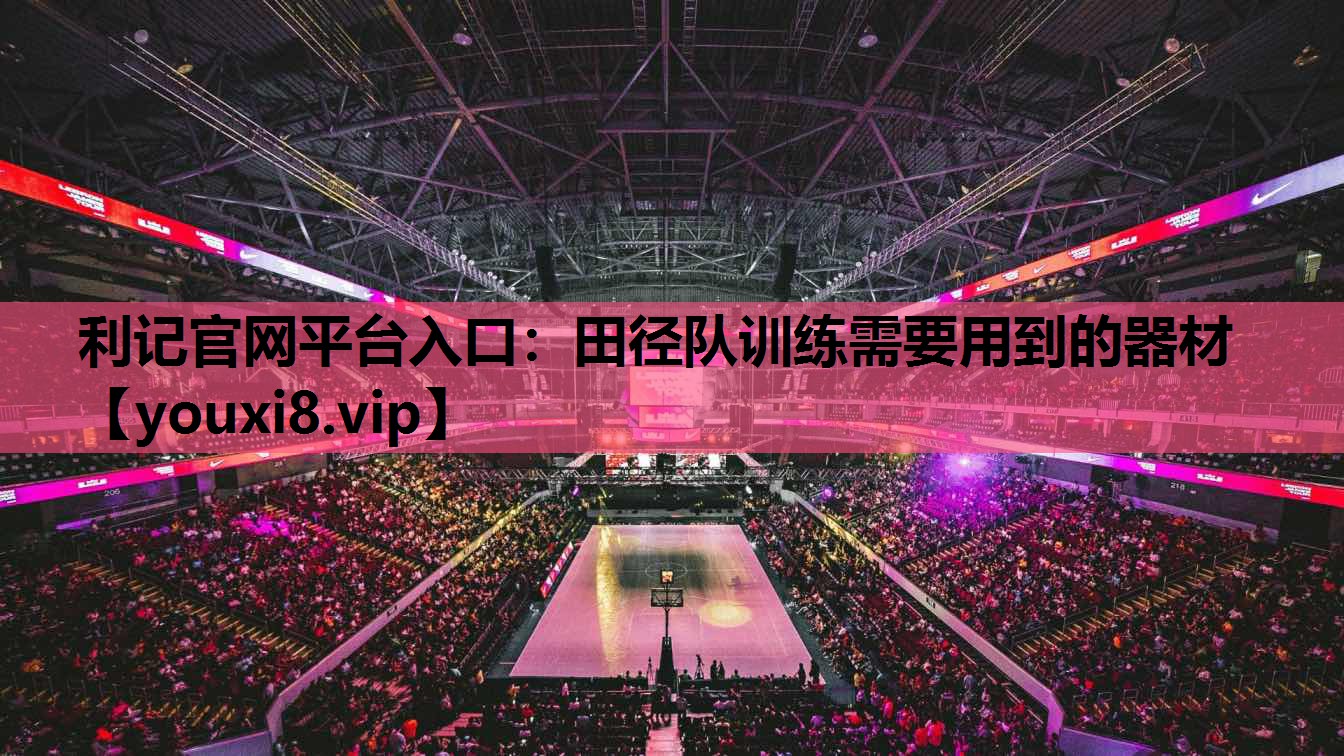 利记官网平台入口：田径队训练需要用到的器材