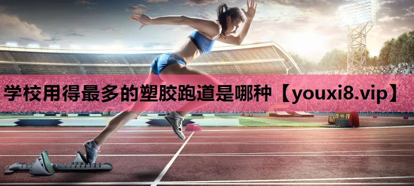 学校用得最多的塑胶跑道是哪种
