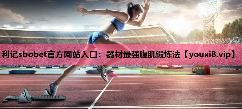 利记sbobet官方网站入口：器材最强腹肌锻炼法