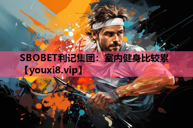 SBOBET利记集团：室内健身比较累