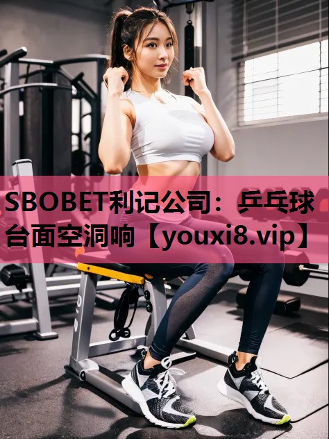 SBOBET利记公司：乒乓球台面空洞响
