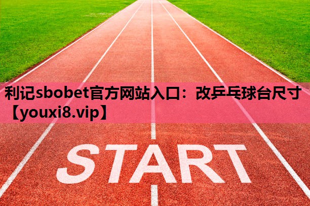 利记sbobet官方网站入口：改乒乓球台尺寸